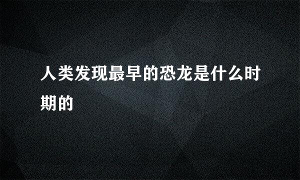 人类发现最早的恐龙是什么时期的