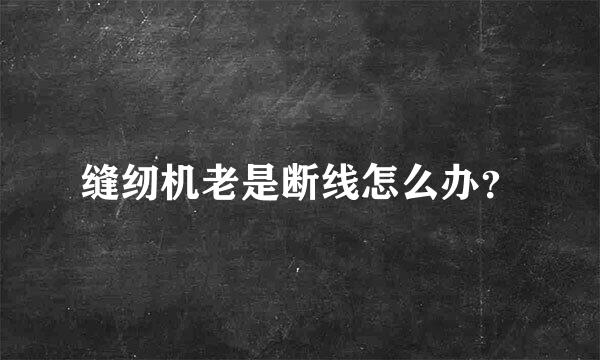 缝纫机老是断线怎么办？