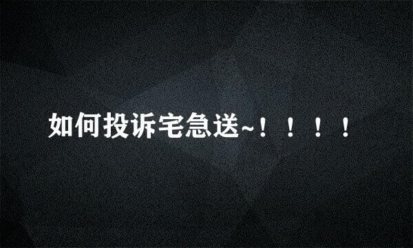 如何投诉宅急送~！！！！