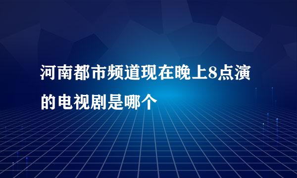 河南都市频道现在晚上8点演的电视剧是哪个