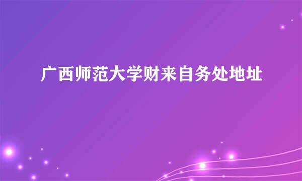 广西师范大学财来自务处地址