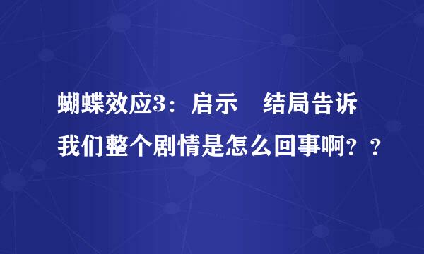 蝴蝶效应3：启示 结局告诉我们整个剧情是怎么回事啊？？