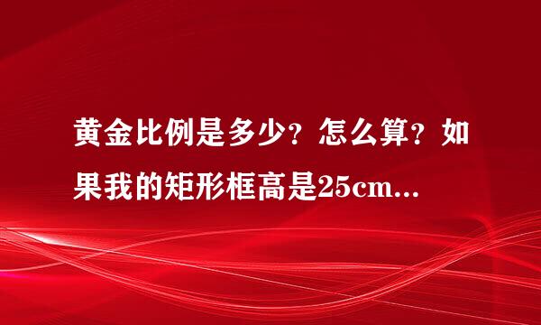 黄金比例是多少？怎么算？如果我的矩形框高是25cm，那黄金分割线是多少？在什么位置