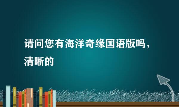 请问您有海洋奇缘国语版吗，清晰的