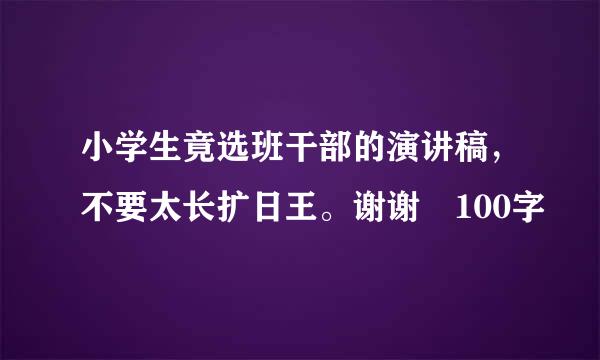 小学生竟选班干部的演讲稿，不要太长扩日王。谢谢 100字
