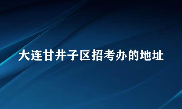 大连甘井子区招考办的地址