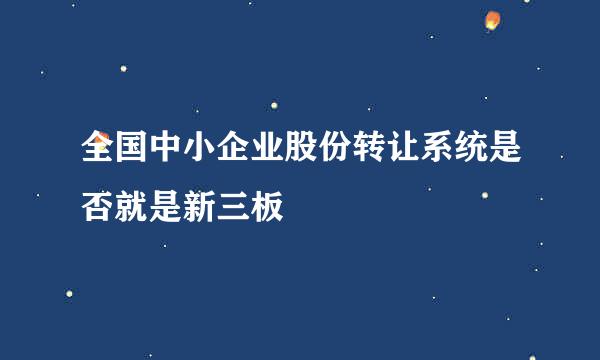 全国中小企业股份转让系统是否就是新三板