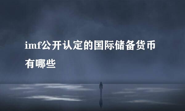 imf公开认定的国际储备货币有哪些