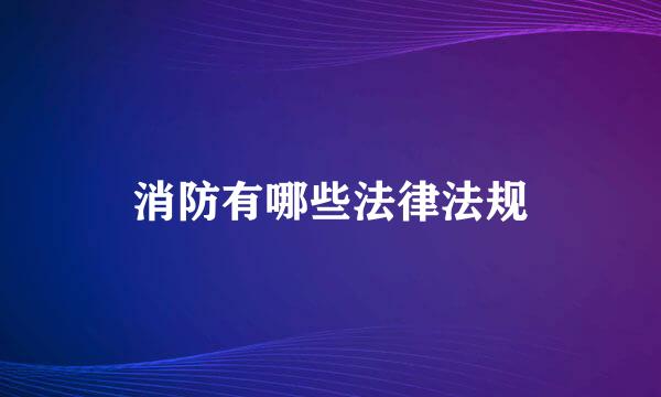 消防有哪些法律法规