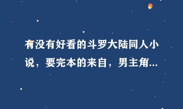 有没有好看的斗罗大陆同人小说，要完本的来自，男主角的，谢谢360问答各位了