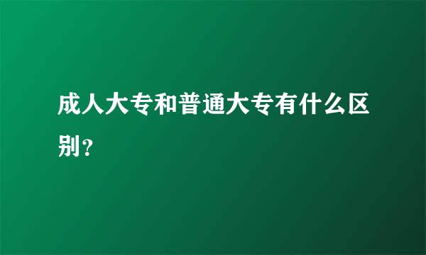 成人大专和普通大专有什么区别？