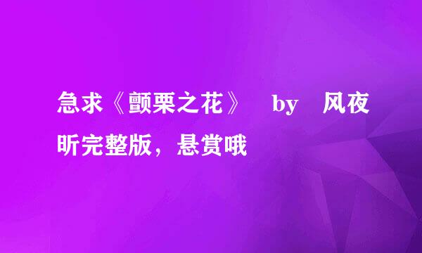 急求《颤栗之花》 by 风夜昕完整版，悬赏哦