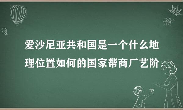 爱沙尼亚共和国是一个什么地理位置如何的国家帮商厂艺阶