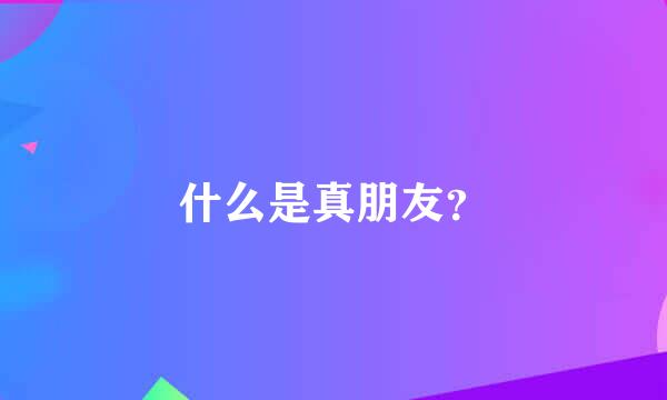 什么是真朋友？