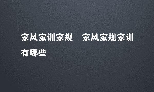 家风家训家规 家风家规家训有哪些
