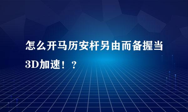 怎么开马历安杆另由而备握当3D加速！？
