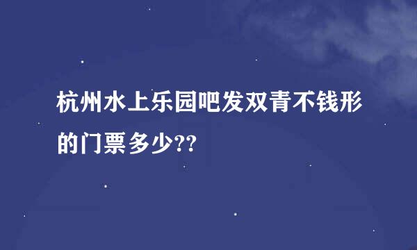 杭州水上乐园吧发双青不钱形的门票多少??