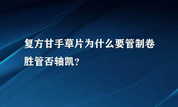 复方甘手草片为什么要管制卷胜管否轴凯？