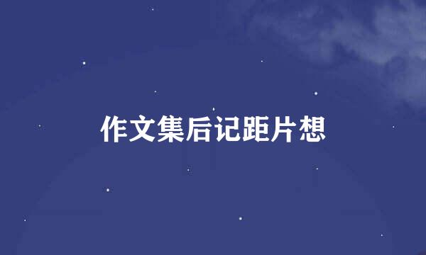 作文集后记距片想