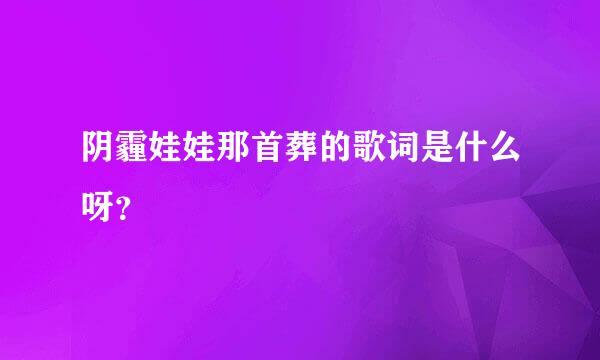 阴霾娃娃那首葬的歌词是什么呀？