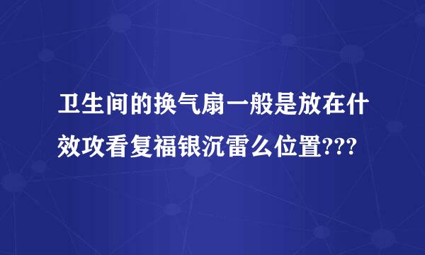 卫生间的换气扇一般是放在什效攻看复福银沉雷么位置???
