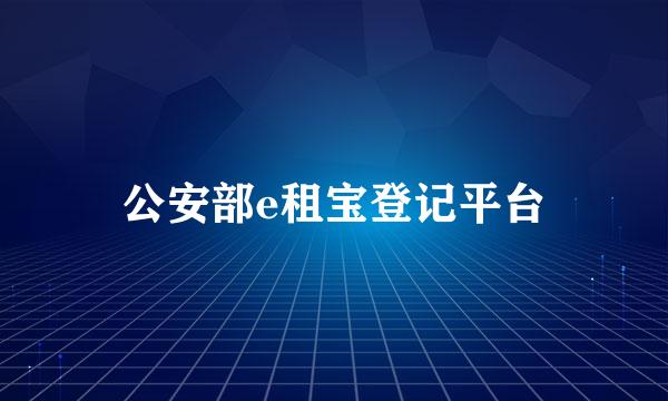 公安部e租宝登记平台