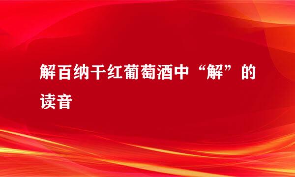 解百纳干红葡萄酒中“解”的读音