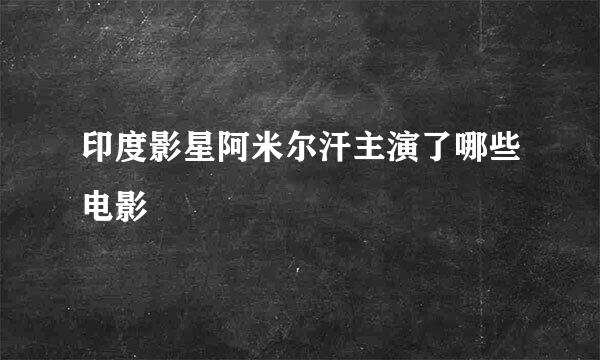 印度影星阿米尔汗主演了哪些电影