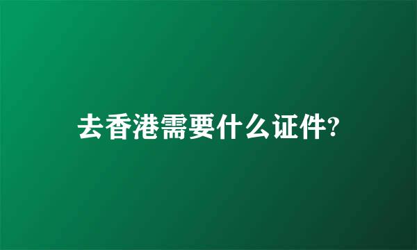 去香港需要什么证件?