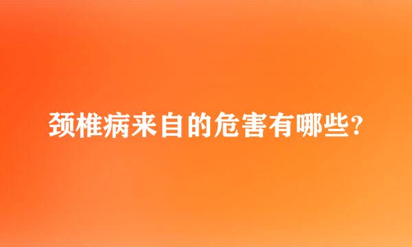 颈椎病来自的危害有哪些?