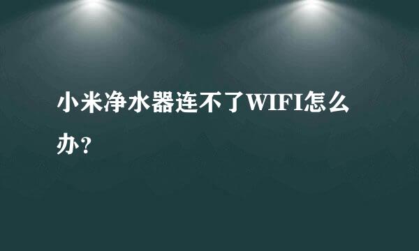 小米净水器连不了WIFI怎么办？