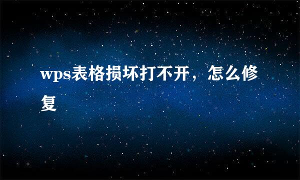 wps表格损坏打不开，怎么修复