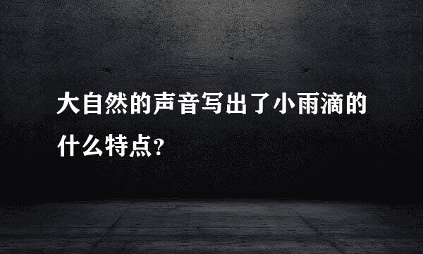大自然的声音写出了小雨滴的什么特点？