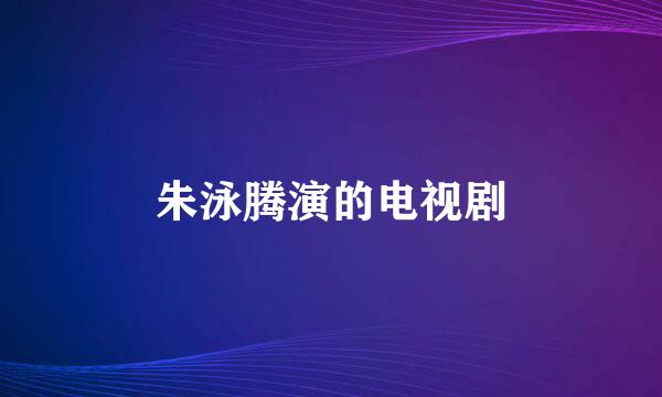 朱泳腾演的电视剧