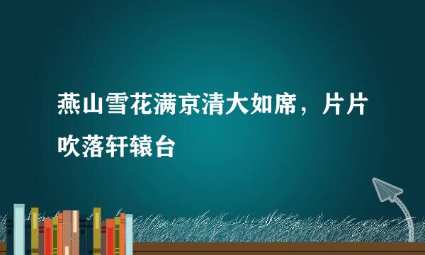 燕山雪花满京清大如席，片片吹落轩辕台