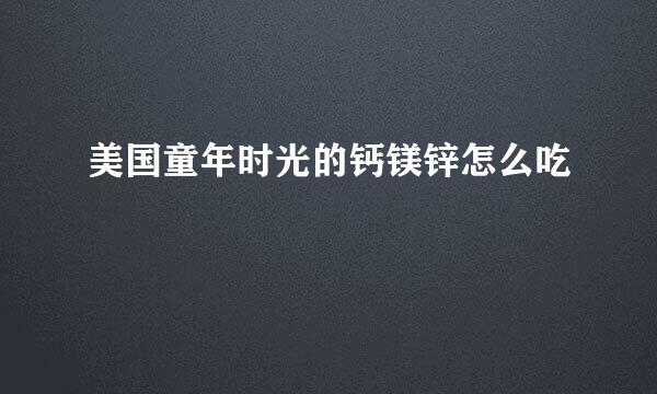 美国童年时光的钙镁锌怎么吃