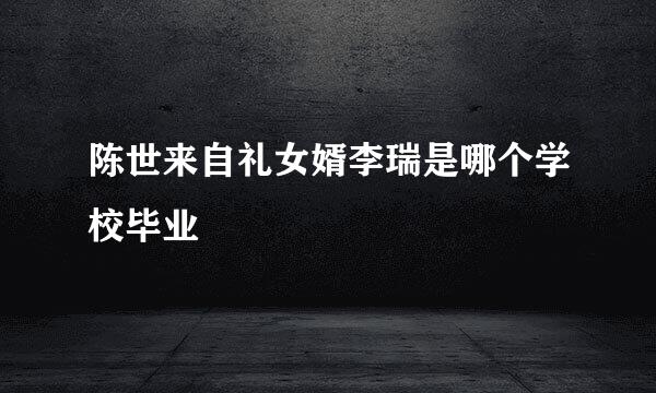 陈世来自礼女婿李瑞是哪个学校毕业