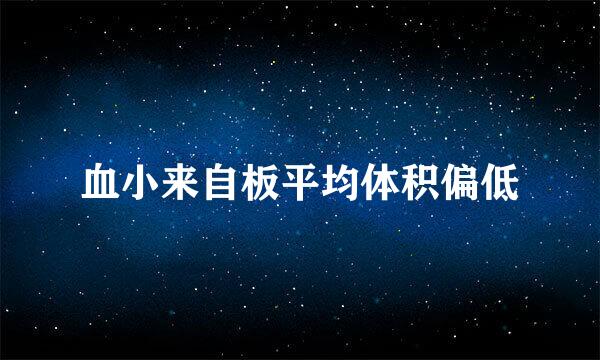血小来自板平均体积偏低
