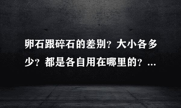 卵石跟碎石的差别？大小各多少？都是各自用在哪里的？比如多层民建