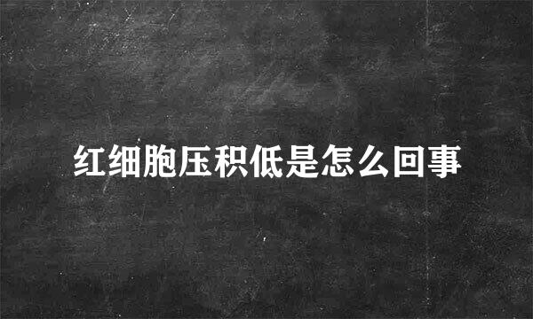 红细胞压积低是怎么回事