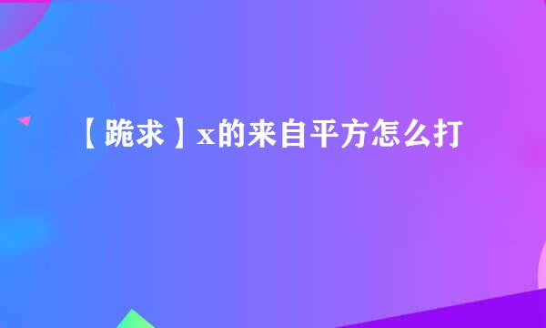 【跪求】x的来自平方怎么打
