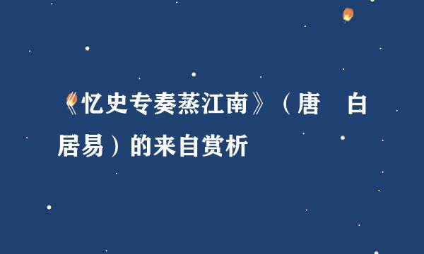 《忆史专奏蒸江南》（唐 白居易）的来自赏析