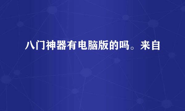 八门神器有电脑版的吗。来自
