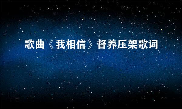 歌曲《我相信》督养压架歌词