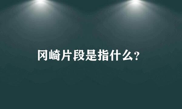 冈崎片段是指什么？