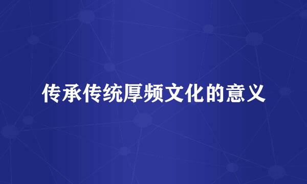 传承传统厚频文化的意义