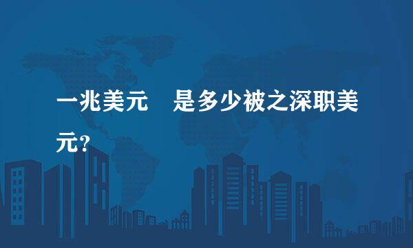 一兆美元 是多少被之深职美元？
