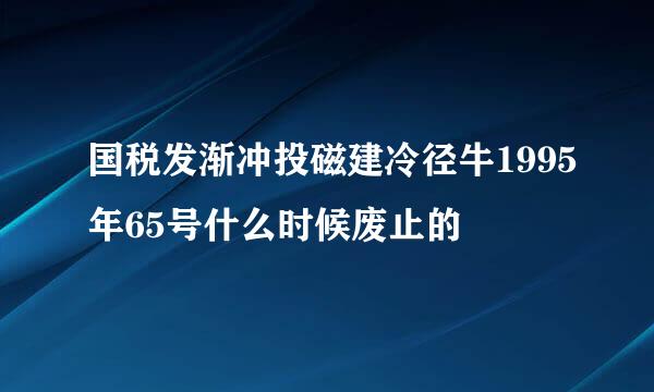 国税发渐冲投磁建冷径牛1995年65号什么时候废止的