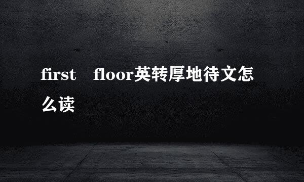 first floor英转厚地待文怎么读