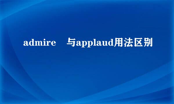 admire 与applaud用法区别